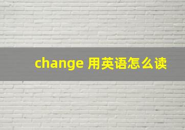 change 用英语怎么读